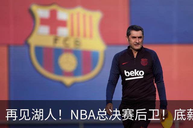 再见湖人！NBA总决赛后卫！底薪合同也没人要